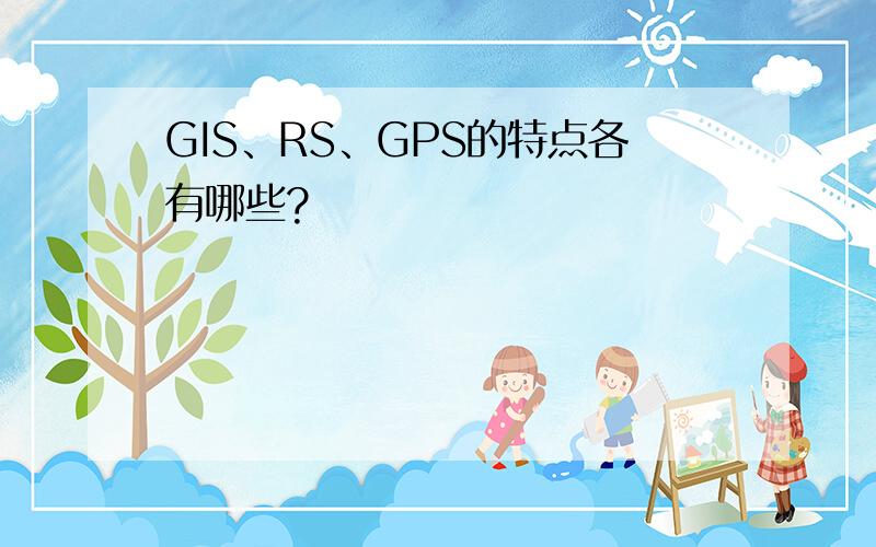 GIS、RS、GPS的特点各有哪些?