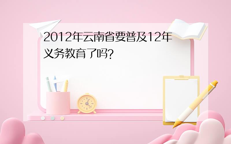 2012年云南省要普及12年义务教育了吗?