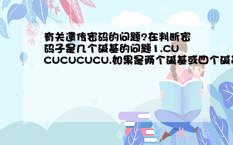 有关遗传密码的问题?在判断密码子是几个碱基的问题1.CUCUCUCUCU.如果是两个碱基或四个碱基,则只能翻译出一种氨基酸组成的肽链,因为CU和UC一样,CUCU和UCUC一样,为什么是一样呢?2.如果它们一样C