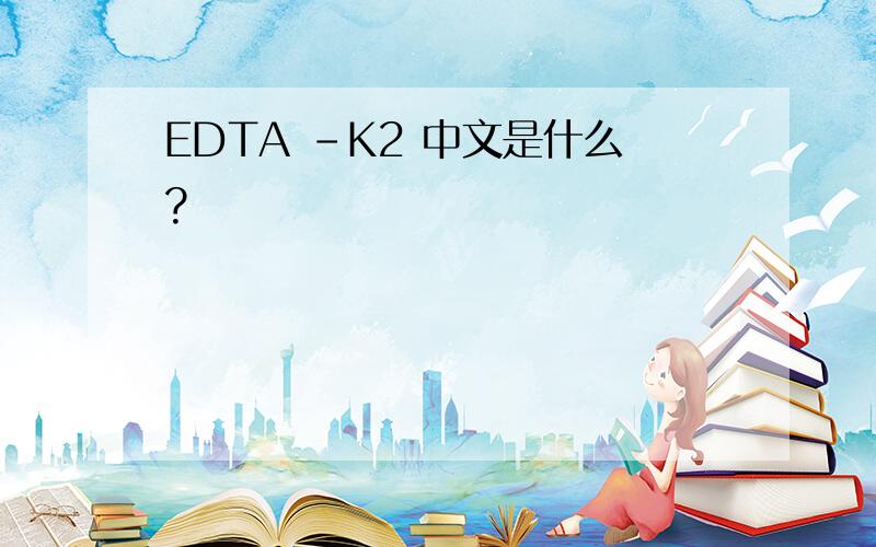 EDTA -K2 中文是什么?