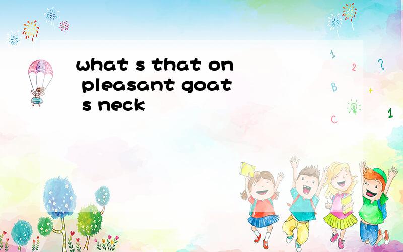 what s that on pleasant goat s neck
