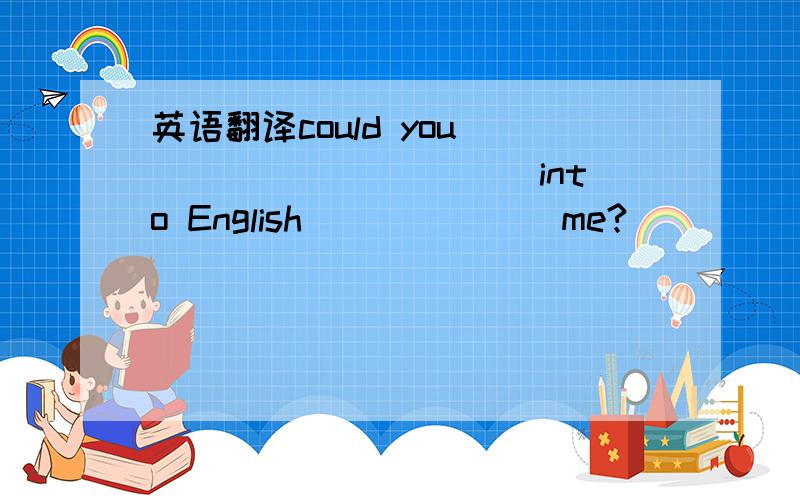 英语翻译could you_____ ______into English_______me?