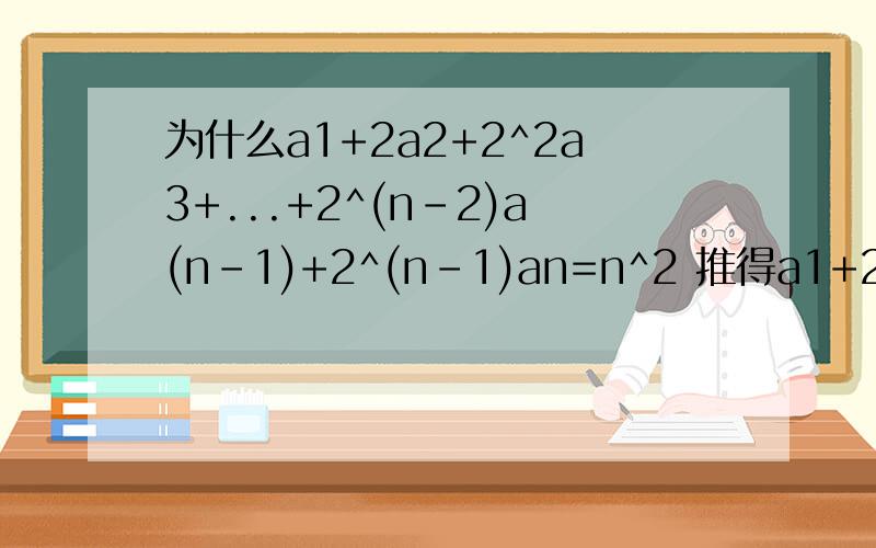 为什么a1+2a2+2^2a3+...+2^(n-2)a(n-1)+2^(n-1)an=n^2 推得a1+2a2+2^2a3+...+2^(n-2)a(n-1)=(n-1)^2