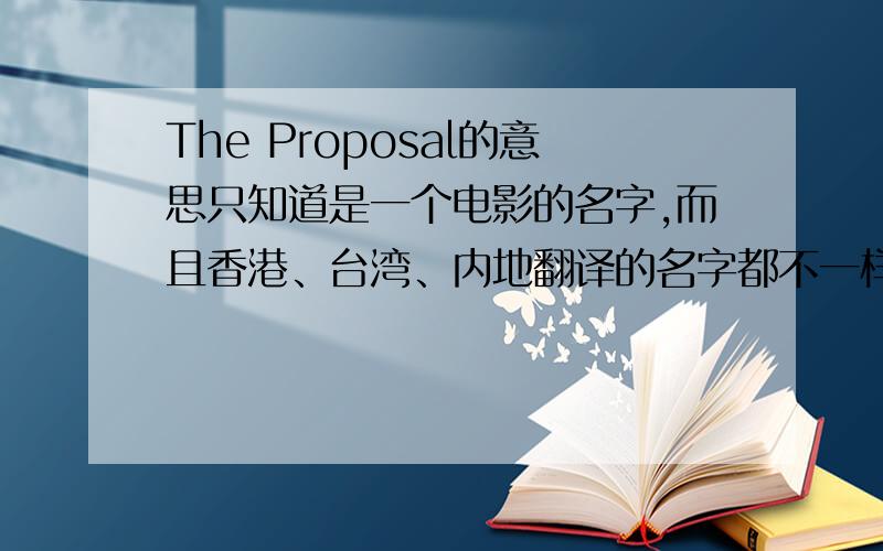 The Proposal的意思只知道是一个电影的名字,而且香港、台湾、内地翻译的名字都不一样,不知道这个词本意是什么?