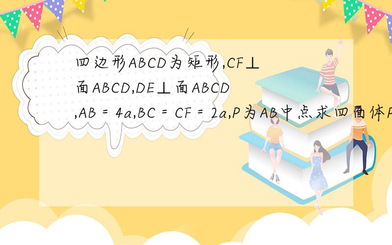 四边形ABCD为矩形,CF⊥面ABCD,DE⊥面ABCD,AB＝4a,BC＝CF＝2a,P为AB中点求四面体PCEF的体积
