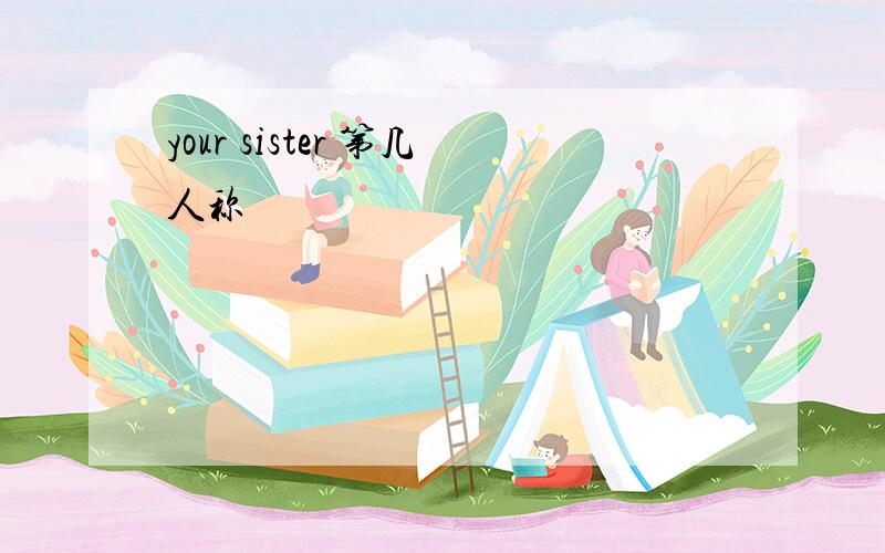 your sister 第几人称