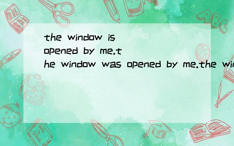 the window is opened by me.the window was opened by me.the window is by me opened.the window was opened by me.这四句哪句正确