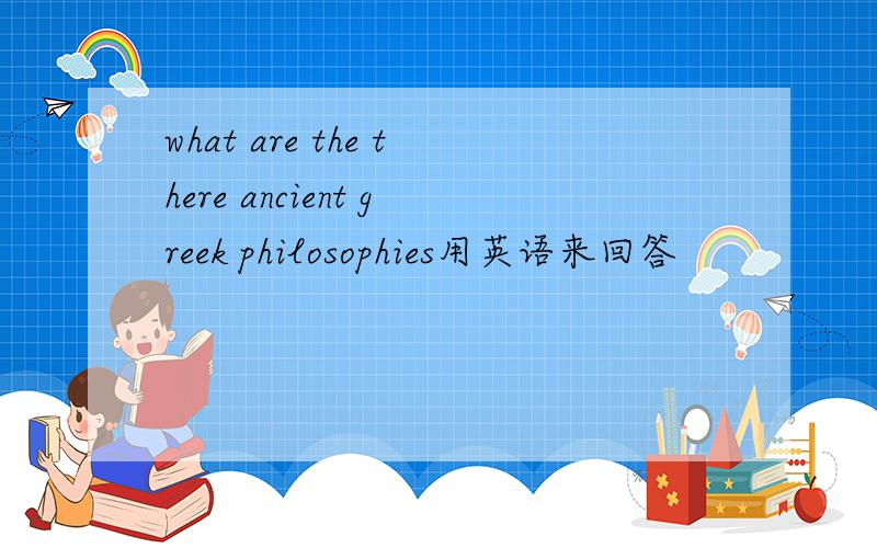 what are the there ancient greek philosophies用英语来回答