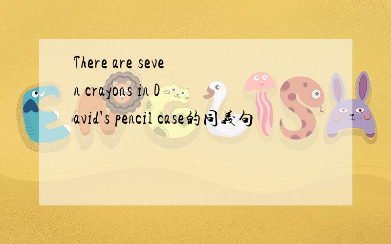 There are seven crayons in David's pencil case的同义句