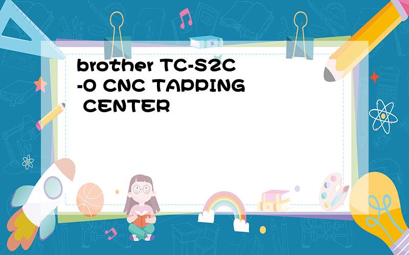 brother TC-S2C-O CNC TAPPING CENTER