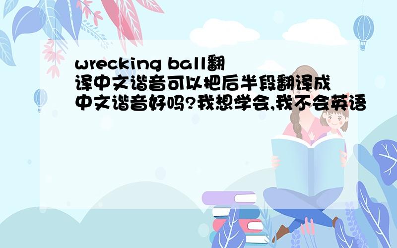 wrecking ball翻译中文谐音可以把后半段翻译成中文谐音好吗?我想学会,我不会英语