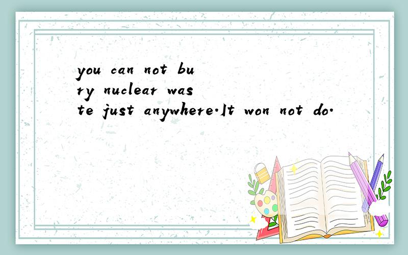 you can not bury nuclear waste just anywhere.It won not do.