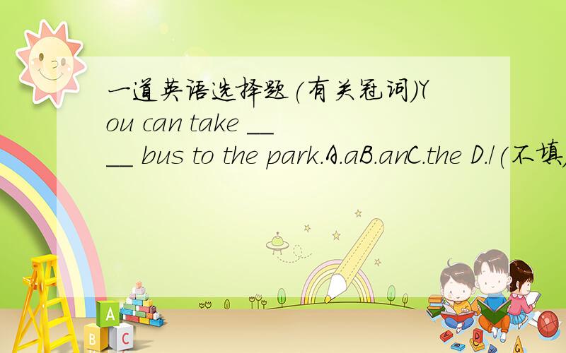 一道英语选择题(有关冠词)You can take ____ bus to the park.A.aB.anC.the D./(不填)