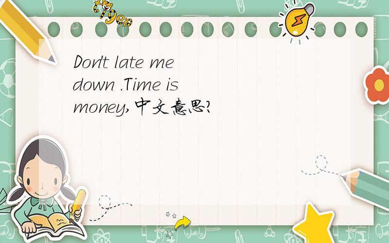 Don't late me down .Time is money,中文意思?