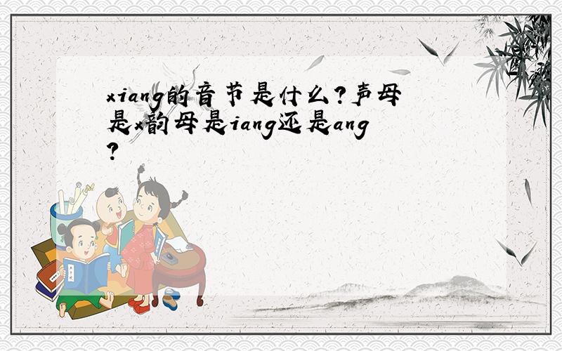 xiang的音节是什么?声母是x韵母是iang还是ang?