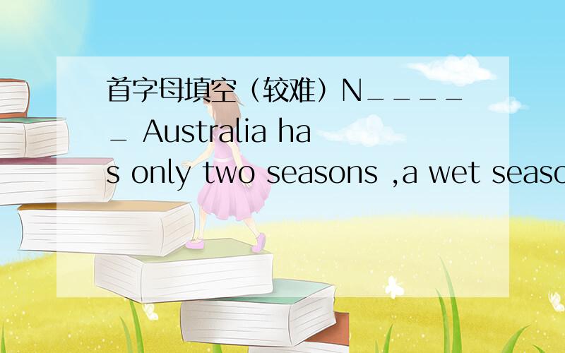 首字母填空（较难）N_____ Australia has only two seasons ,a wet season and a dry season.是north还是northern