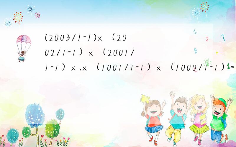 (2003/1-1)×（2002/1-1）×（2001/1-1）×.×（1001/1-1）×（1000/1-1）=?