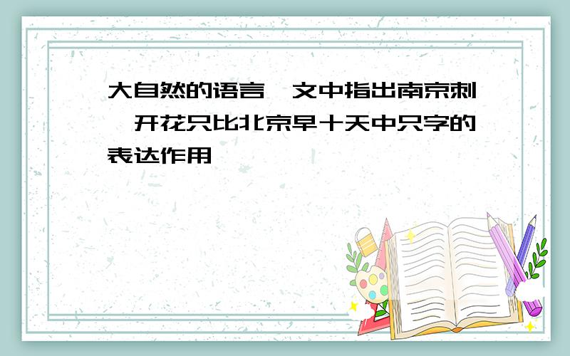 大自然的语言一文中指出南京刺櫆开花只比北京早十天中只字的表达作用