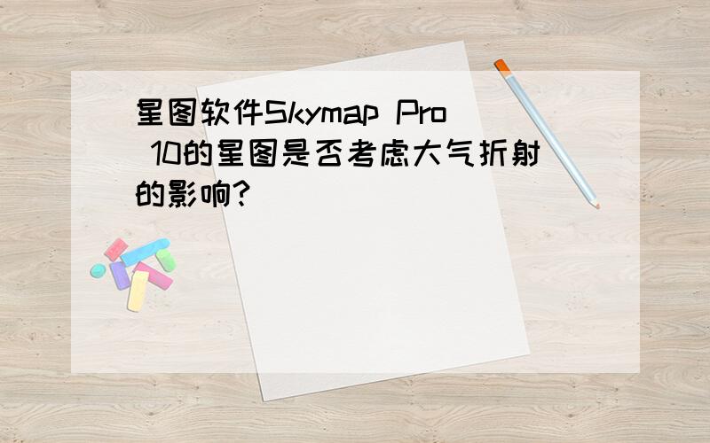 星图软件Skymap Pro 10的星图是否考虑大气折射的影响?