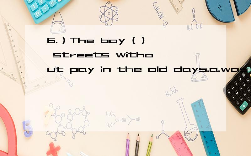 6.）The boy ( ) streets without pay in the old days.a.was made to cleanb.made cleanc,was made cleand,made to clean