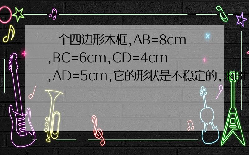 一个四边形木框,AB=8cm,BC=6cm,CD=4cm,AD=5cm,它的形状是不稳定的,求BD的范围,