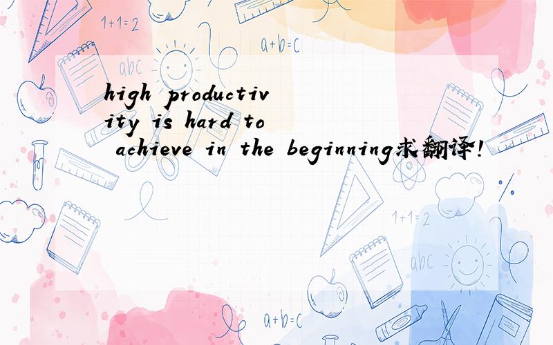 high productivity is hard to achieve in the beginning求翻译!