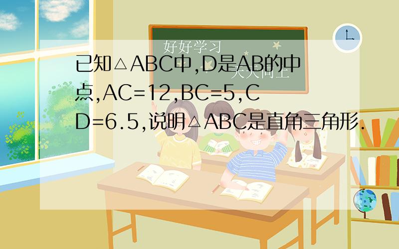 已知△ABC中,D是AB的中点,AC=12,BC=5,CD=6.5,说明△ABC是直角三角形.