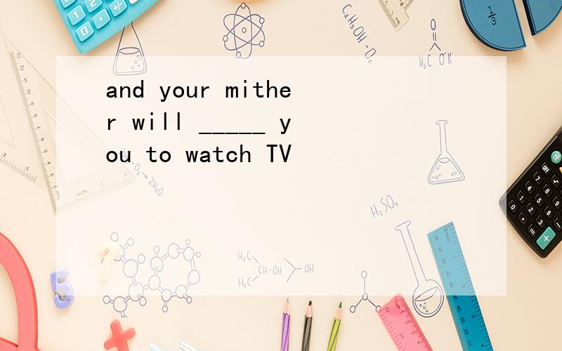 and your mither will _____ you to watch TV