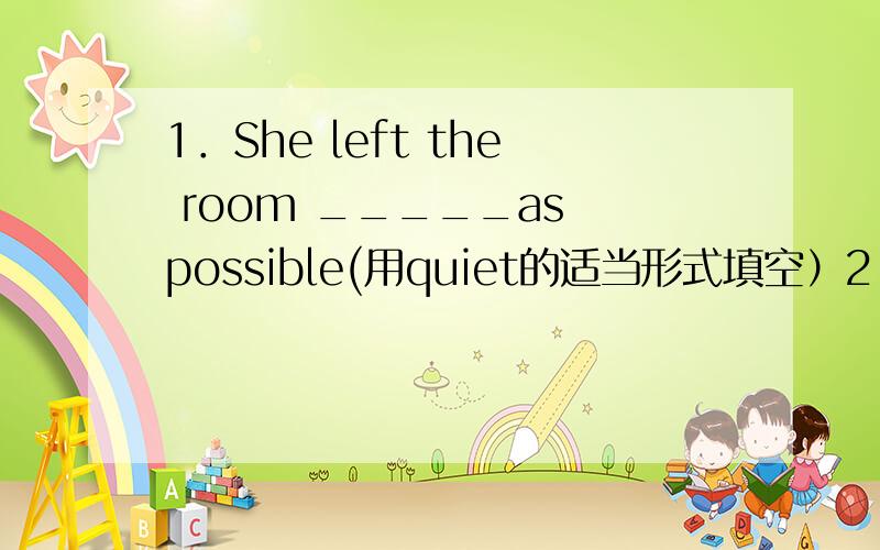 1．She left the room _____as possible(用quiet的适当形式填空）2.What do you think is the loudest ______group?(用music的适当形式填空）3.When ______pay the check,they usually leave some money for the waiter.(用western的适当形式