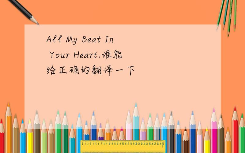 All My Beat In Your Heart.谁能给正确的翻译一下