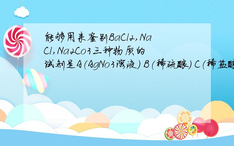 能够用来鉴别BaCl2,NaCl,Na2Co3三种物质的试剂是A（AgNo3溶液） B(稀硫酸） C（稀盐酸） D（稀硝酸）