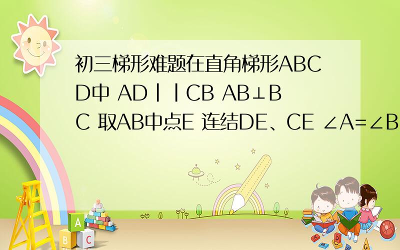 初三梯形难题在直角梯形ABCD中 AD||CB AB⊥BC 取AB中点E 连结DE、CE ∠A=∠B=∠DEC=90°AD=2 BC=4 求CD长