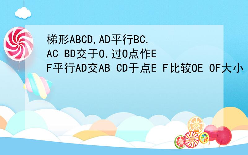 梯形ABCD,AD平行BC,AC BD交于O,过O点作EF平行AD交AB CD于点E F比较OE OF大小