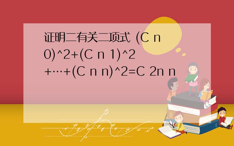 证明二有关二项式 (C n 0)^2+(C n 1)^2+…+(C n n)^2=C 2n n