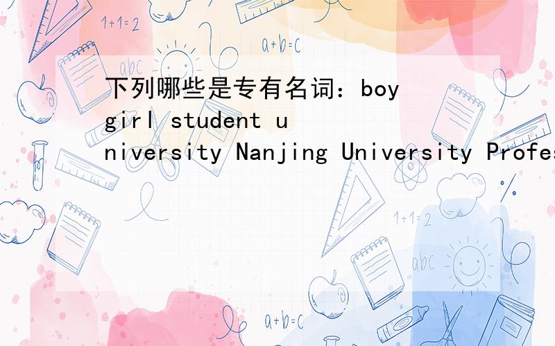 下列哪些是专有名词：boy girl student university Nanjing University Professor Zhang the Smithsthe North China Plain middle school uncle