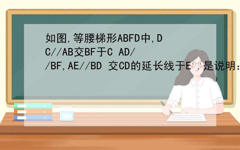 如图,等腰梯形ABFD中,DC//AB交BF于C AD//BF,AE//BD 交CD的延长线于E .是说明：CD=DE=DF