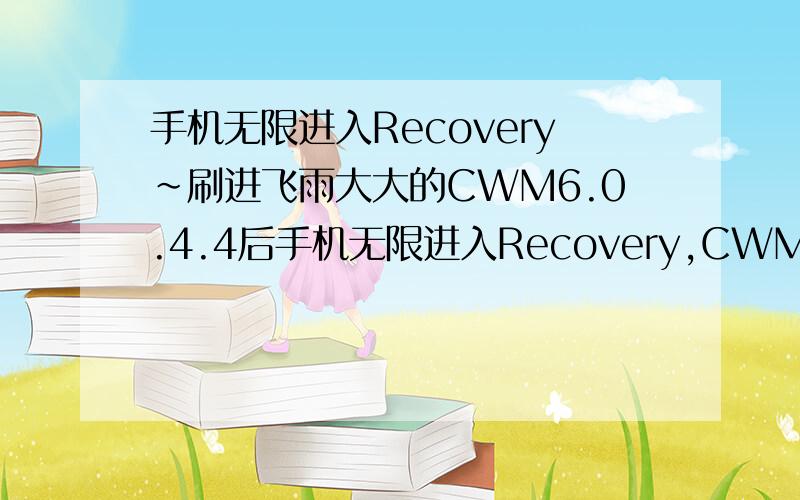 手机无限进入Recovery~刷进飞雨大大的CWM6.0.4.4后手机无限进入Recovery,CWM恢复和外部SD刷ROM均已经尝试,看到北山大大的【RECOVERY】F240L/S/K触控版CWM--6.0.3.8(10月23日修正识别外置SD卡) 中提到的解决