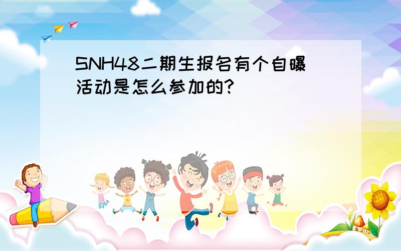 SNH48二期生报名有个自曝活动是怎么参加的?