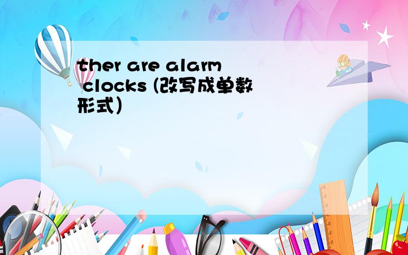 ther are alarm clocks (改写成单数形式）