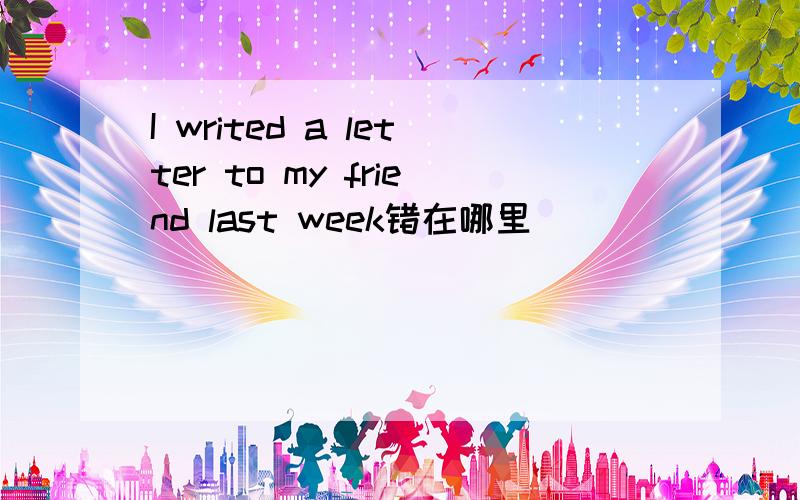 I writed a letter to my friend last week错在哪里