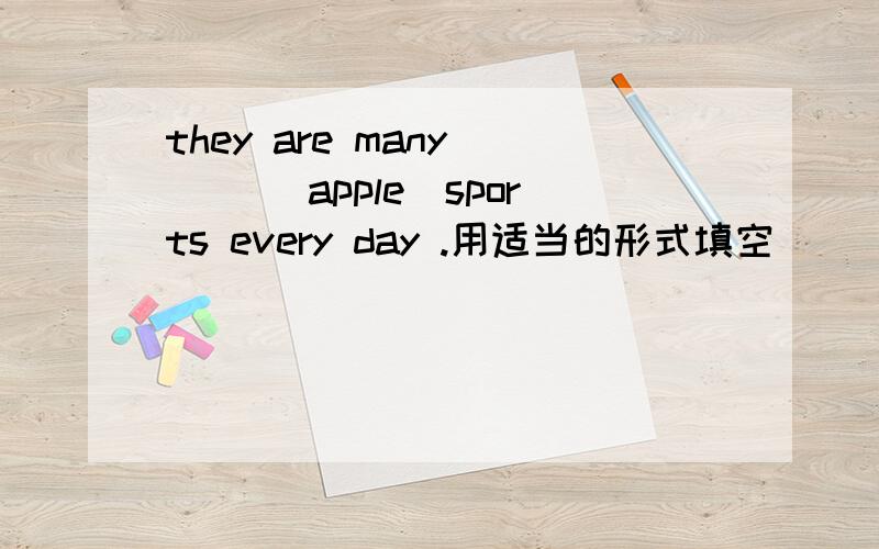 they are many ( )(apple)sports every day .用适当的形式填空