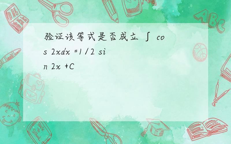 验证该等式是否成立 ∫ cos 2xdx =1/2 sin 2x +C