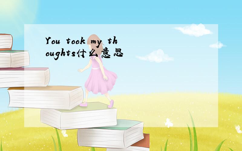 You took my thoughts什么意思