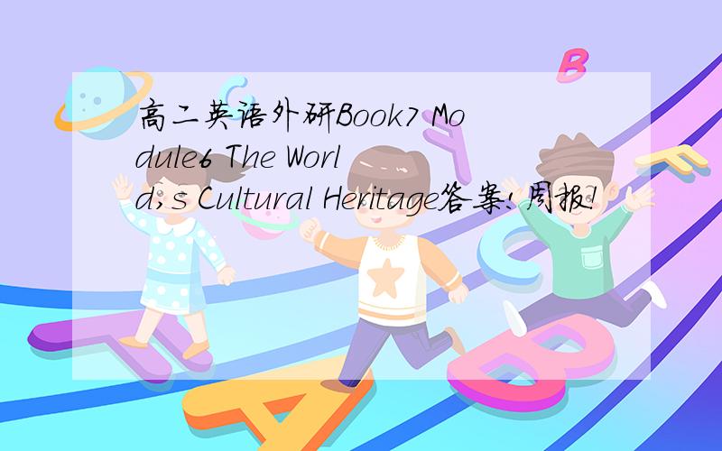 高二英语外研Book7 Module6 The World,s Cultural Heritage答案!周报！