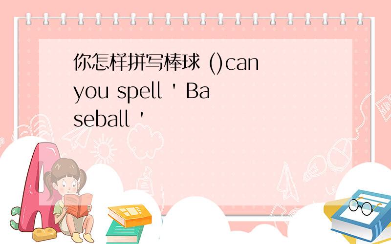 你怎样拼写棒球 ()can you spell ' Baseball '