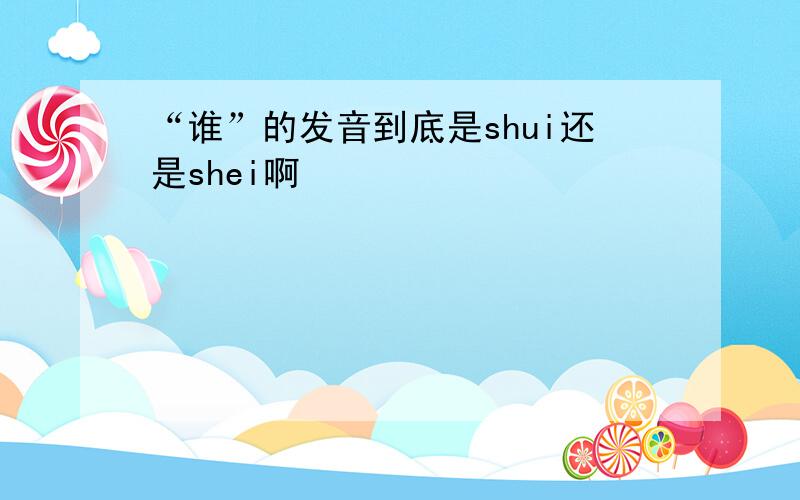 “谁”的发音到底是shui还是shei啊