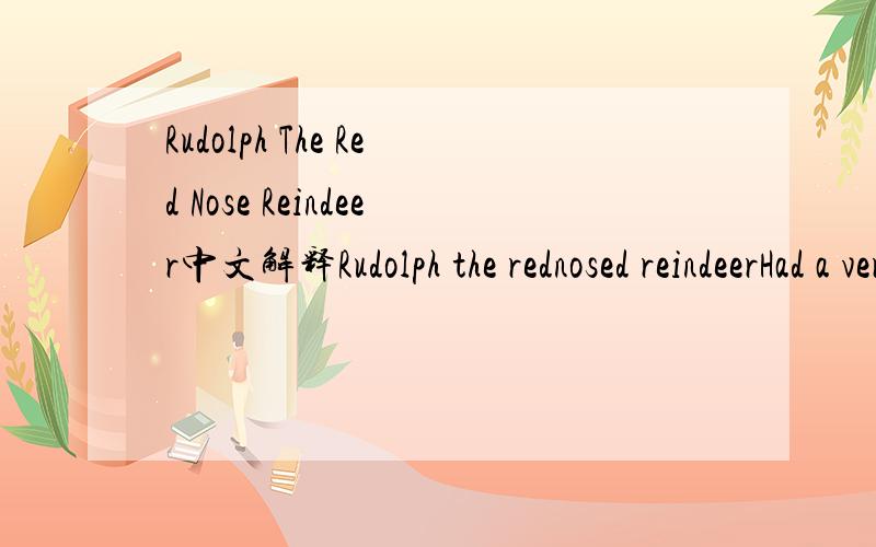 Rudolph The Red Nose Reindeer中文解释Rudolph the rednosed reindeerHad a very shiny noseAnd if you ever saw itYou would even say it glowsAll of the other reindeerThey used to laugh and call him namesThey never let poor RudolphJoin in any reindeer