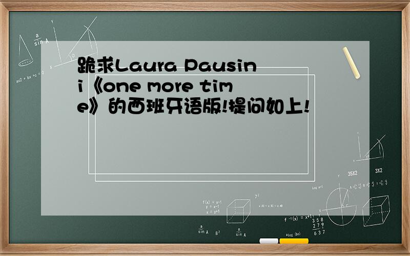 跪求Laura Pausini《one more time》的西班牙语版!提问如上!
