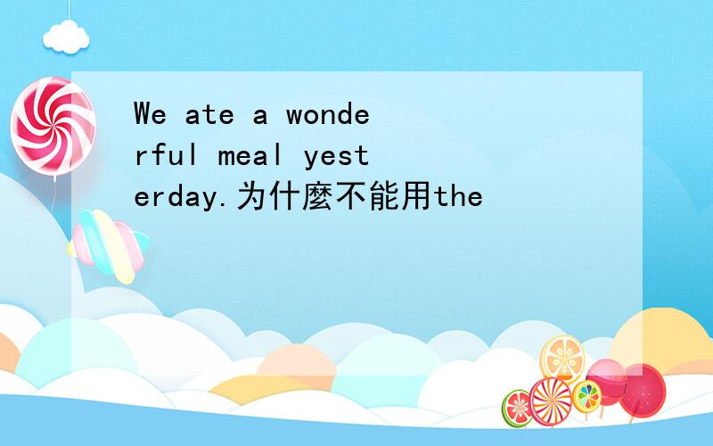 We ate a wonderful meal yesterday.为什麼不能用the