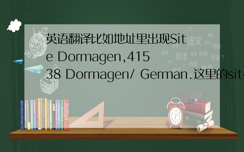 英语翻译比如地址里出现Site Dormagen,41538 Dormagen/ German.这里的site怎么翻译合适呢?